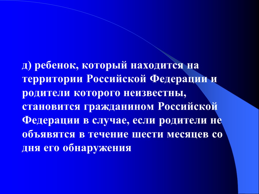 д) ребенок, который находится на территории Российской Федерации и родители которого неизвестны, становится гражданином д) ребенок, который находится на территории Российской Федерации и родители которого неизвестны, становится гражданином